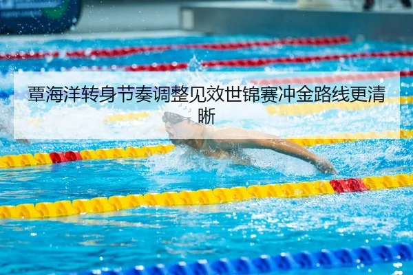 覃海洋转身节奏调整见效世锦赛冲金路线更清晰（BOYESPORTS）