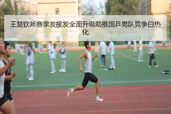 王楚钦新赛季发接发全面升级助推国乒男队竞争白热化（BOYESPORTS）