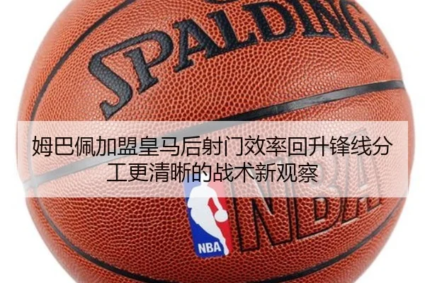姆巴佩加盟皇马后射门效率回升锋线分工更清晰的战术新观察（BOYESPORTS）