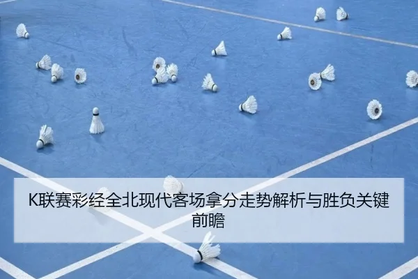K联赛彩经全北现代客场拿分走势解析与胜负关键前瞻 | BOYESPORTS